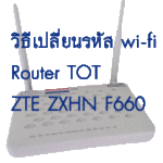 วิธีเปลี่ยนรหัส wi-fi ของ TOT ZTE ZXHN F660